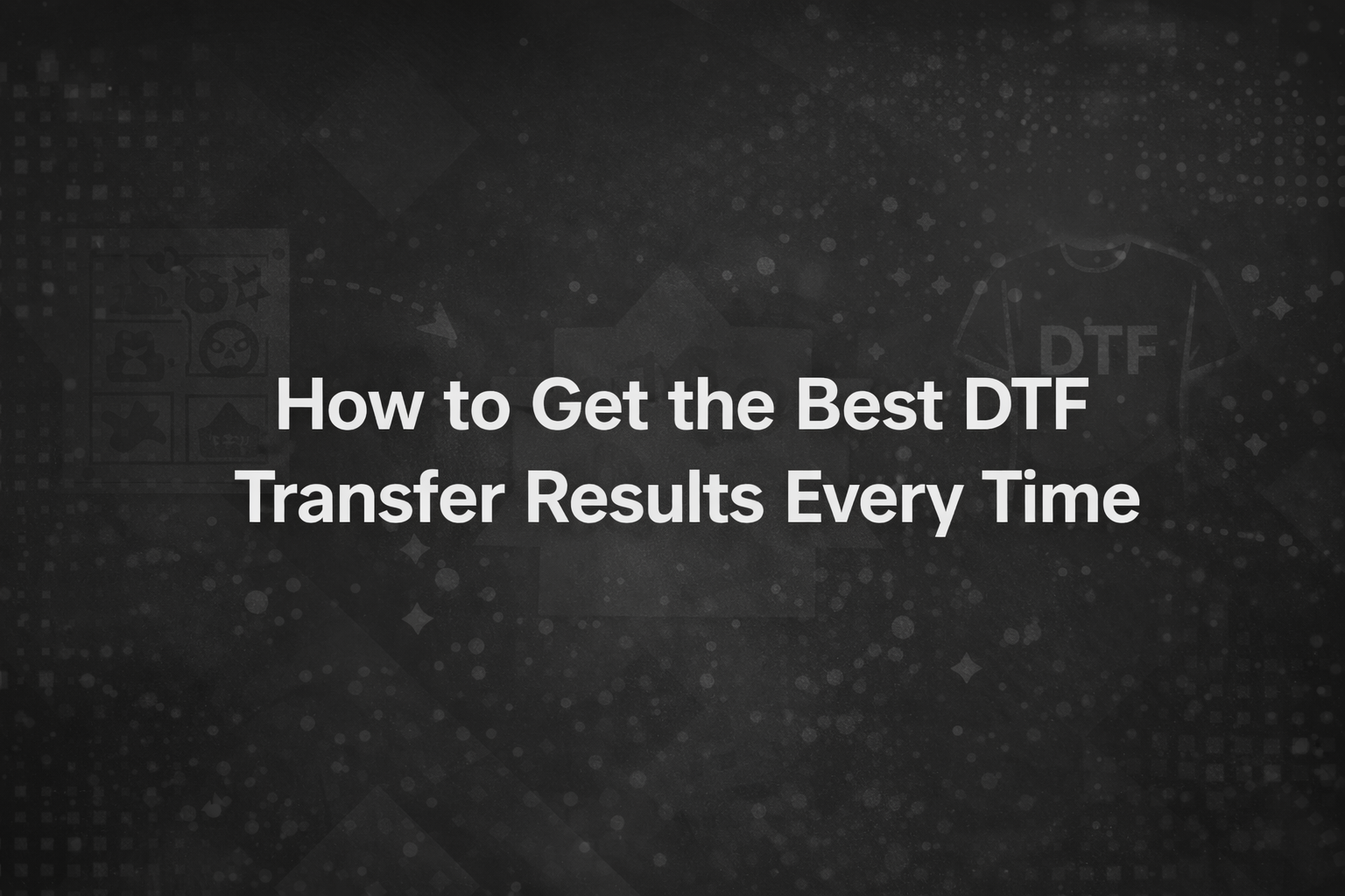 How to Get the Best DTF Transfer Results Every Time